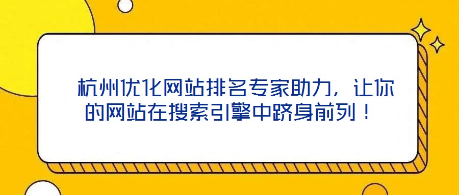  杭州優(yōu)化網(wǎng)站排名專家助力，讓你的網(wǎng)站在搜索引擎中躋身前列！