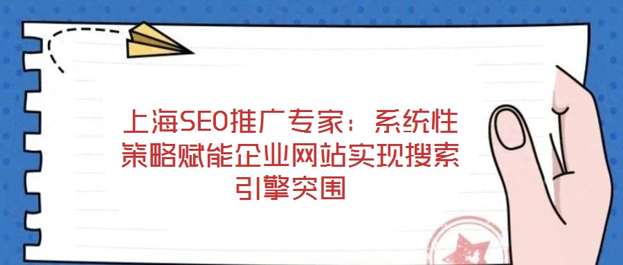 上海SEO推廣專家：系統(tǒng)性策略賦能企業(yè)網站實現(xiàn)搜索引擎突圍