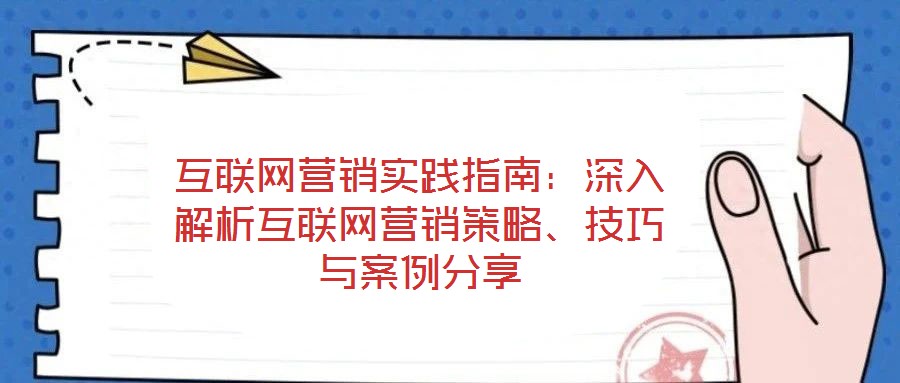 互聯(lián)網(wǎng)營銷實踐指南：深入解析互聯(lián)網(wǎng)營銷策略、技巧與案例分享
