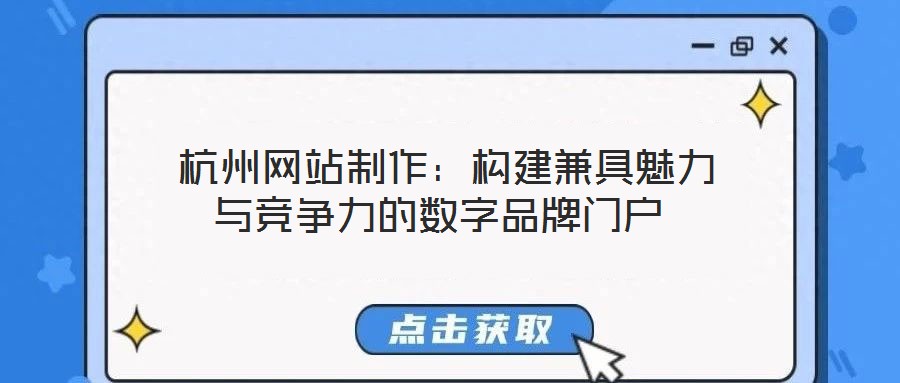  杭州網(wǎng)站制作：構(gòu)建兼具魅力與競爭力的數(shù)字品牌門戶
