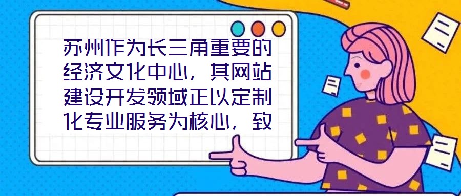 蘇州作為長三角重要的經(jīng)濟(jì)文化中心，其網(wǎng)站建設(shè)開發(fā)領(lǐng)域正以定制化專業(yè)服務(wù)為核心，致力于為企業(yè)和用戶打造革新性的線上體驗(yàn)。本文將深入剖析技術(shù)架構(gòu)、視覺設(shè)計(jì)、用戶體驗(yàn)