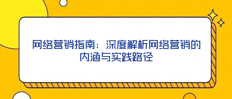 網(wǎng)絡(luò)營銷指南：深度解析網(wǎng)絡(luò)營銷的內(nèi)涵與實(shí)踐路徑