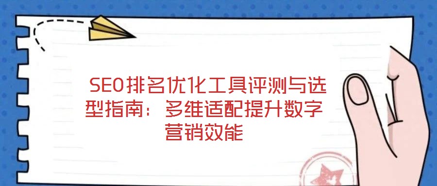  SEO排名優(yōu)化工具評(píng)測(cè)與選型指南：多維適配提升數(shù)字營(yíng)銷(xiāo)效能