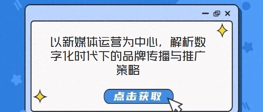 以新媒體運(yùn)營(yíng)為中心，解析數(shù)字化時(shí)代下的品牌傳播與推廣策略