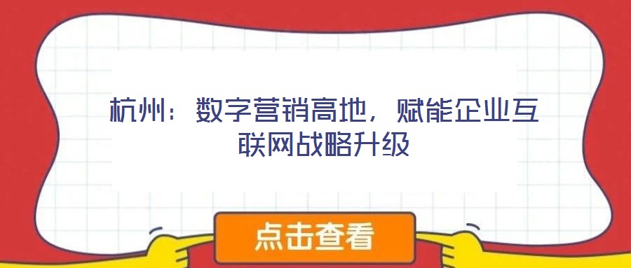 杭州：數(shù)字營銷高地，賦能企業(yè)互聯(lián)網戰(zhàn)略升級