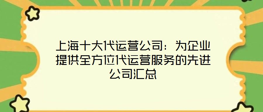上海十大代運營公司：為企業(yè)提供全方位代運營服務(wù)的先進公司匯總