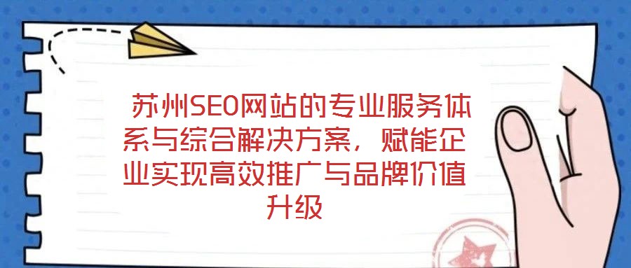  蘇州SEO網(wǎng)站的專業(yè)服務(wù)體系與綜合解決方案，賦能企業(yè)實(shí)現(xiàn)高效推廣與品牌價(jià)值升級(jí)