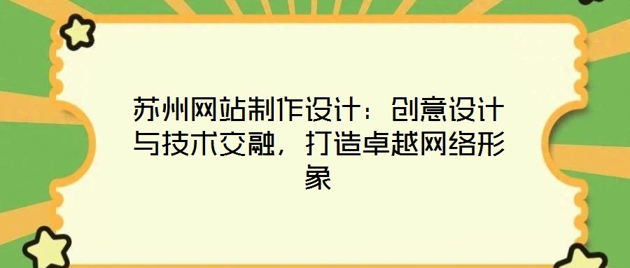 蘇州網(wǎng)站制作設(shè)計：創(chuàng)意設(shè)計與技術(shù)交融，打造卓越網(wǎng)絡(luò)形象