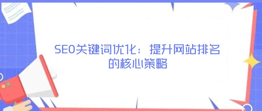 SEO關(guān)鍵詞優(yōu)化：提升網(wǎng)站排名的核心策略