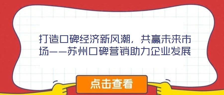 打造口碑經(jīng)濟(jì)新風(fēng)潮，共贏未來(lái)市場(chǎng)——蘇州口碑營(yíng)銷(xiāo)助力企業(yè)發(fā)展