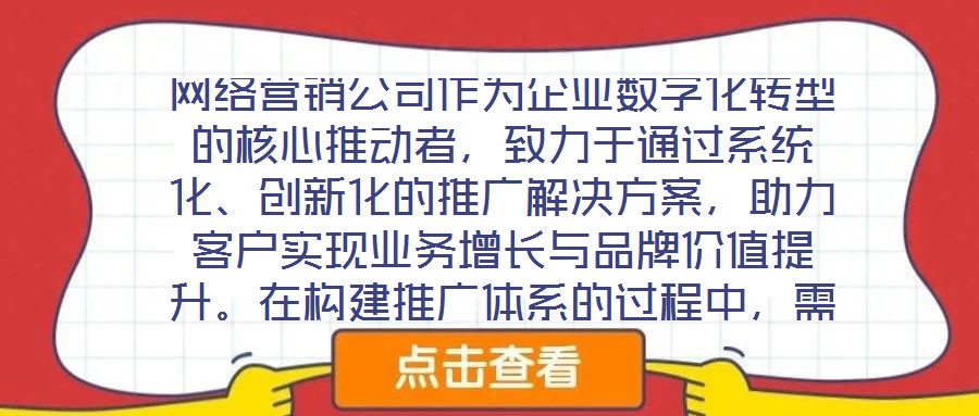 網(wǎng)絡營銷公司作為企業(yè)數(shù)字化轉(zhuǎn)型的核心推動者，致力于通過系統(tǒng)化、創(chuàng)新化的推廣解決方案，助力客戶實現(xiàn)業(yè)務增長與品牌價值提升。在構(gòu)建推廣體系的過程中，需圍繞目標設(shè)定、