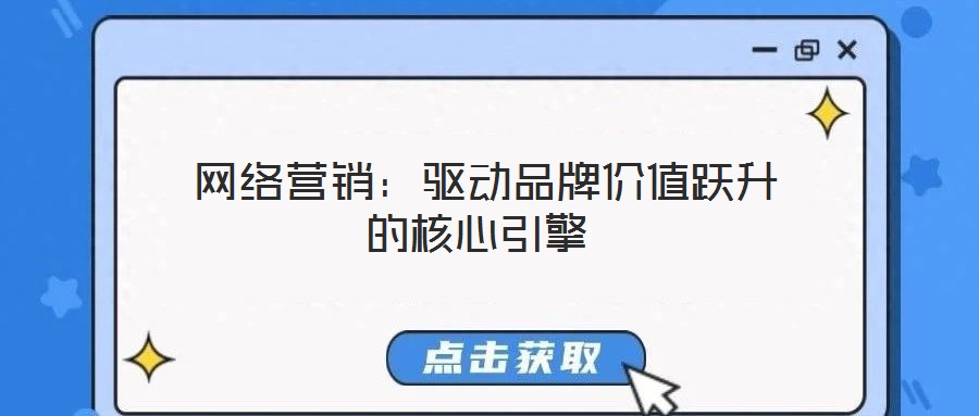  網(wǎng)絡營銷：驅動品牌價值躍升的核心引擎