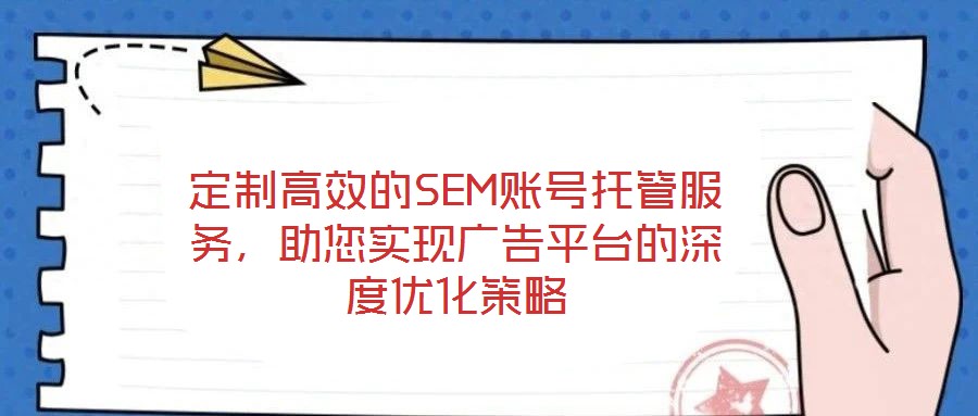 定制高效的SEM賬號(hào)托管服務(wù)，助您實(shí)現(xiàn)廣告平臺(tái)的深度優(yōu)化策略