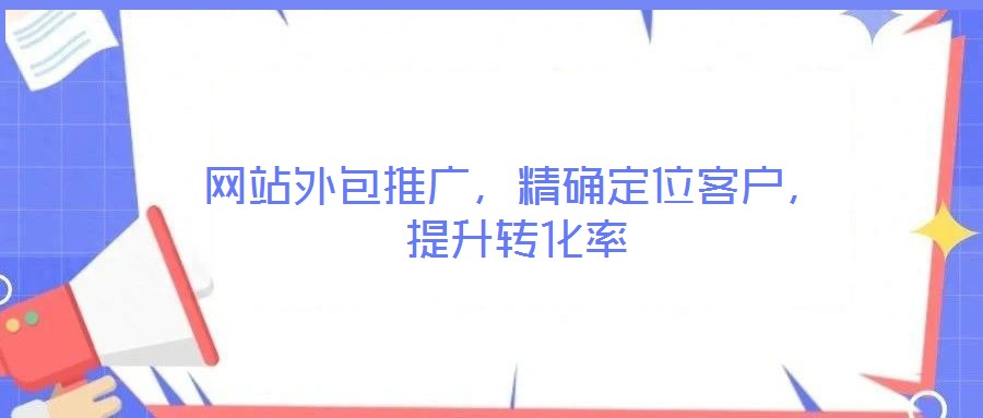 網(wǎng)站外包推廣，精確定位客戶，提升轉(zhuǎn)化率