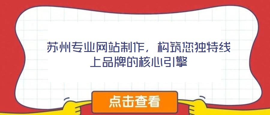 蘇州專業(yè)網(wǎng)站制作，構(gòu)筑您獨特線上品牌的核心引擎