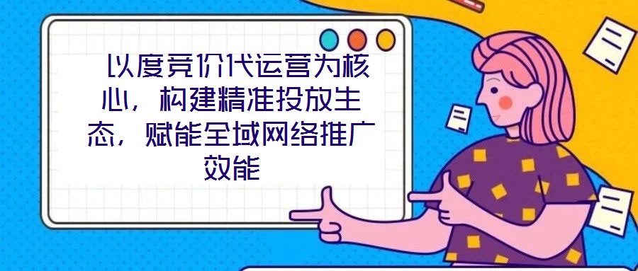  以度競價代運(yùn)營為核心，構(gòu)建精準(zhǔn)投放生態(tài)，賦能全域網(wǎng)絡(luò)推廣效能