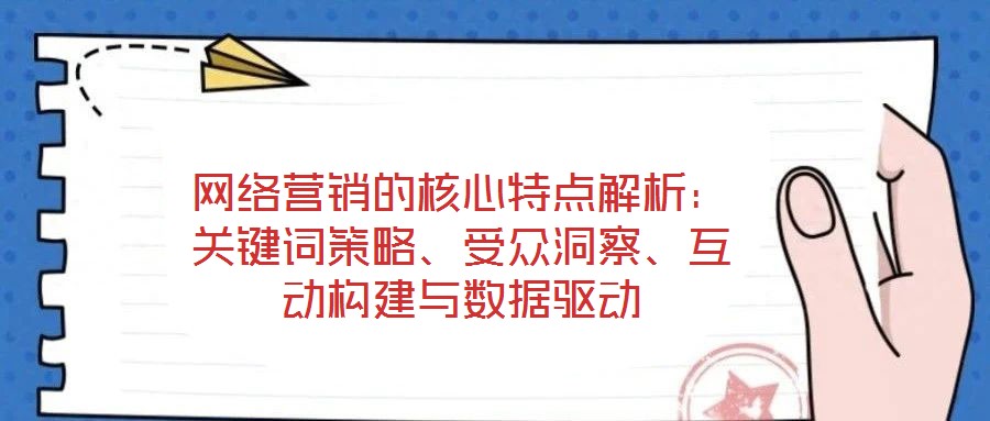 網(wǎng)絡(luò)營銷的核心特點(diǎn)解析：關(guān)鍵詞策略、受眾洞察、互動(dòng)構(gòu)建與數(shù)據(jù)驅(qū)動(dòng)