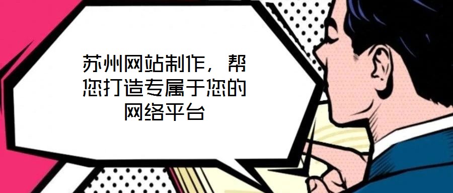 蘇州網(wǎng)站制作，幫您打造專屬于您的網(wǎng)絡(luò)平臺(tái)
