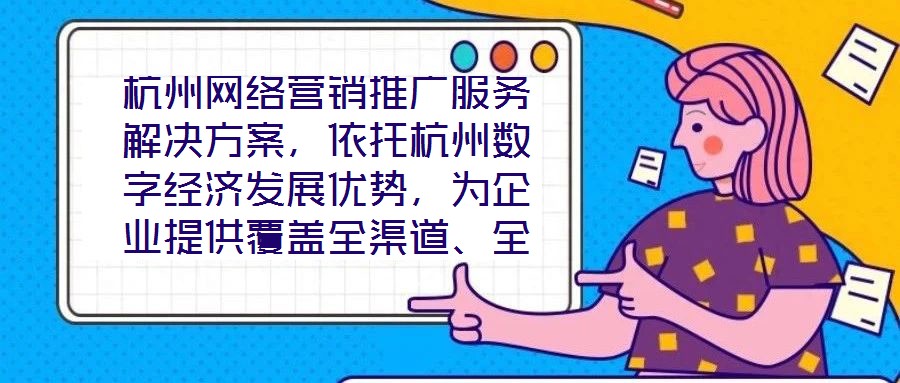 杭州網(wǎng)絡(luò)營銷推廣服務(wù)解決方案，依托杭州數(shù)字經(jīng)濟(jì)發(fā)展優(yōu)勢，為企業(yè)提供覆蓋全渠道、全周期的整合營銷服務(wù)，通過技術(shù)驅(qū)動與策略創(chuàng)新，助力客戶在激烈的市場競爭中實現(xiàn)品牌價