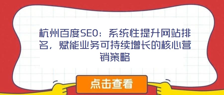 杭州百度SEO：系統(tǒng)性提升網(wǎng)站排名，賦能業(yè)務可持續(xù)增長的核心營銷策略