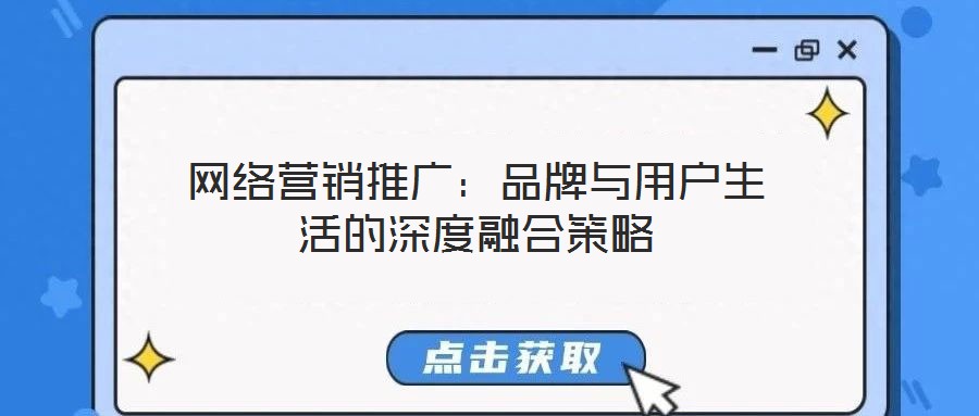 網(wǎng)絡(luò)營(yíng)銷推廣：品牌與用戶生活的深度融合策略