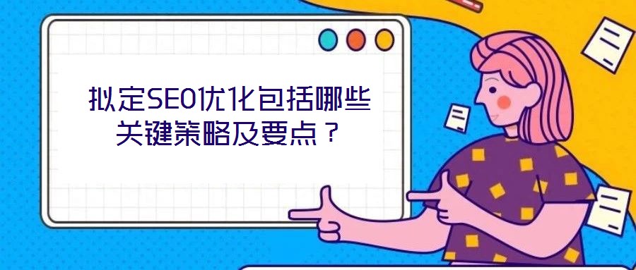擬定SEO優(yōu)化包括哪些關(guān)鍵策略及要點？