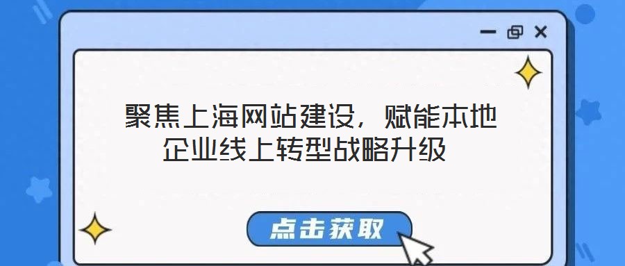  聚焦上海網(wǎng)站建設(shè)，賦能本地企業(yè)線上轉(zhuǎn)型戰(zhàn)略升級(jí)