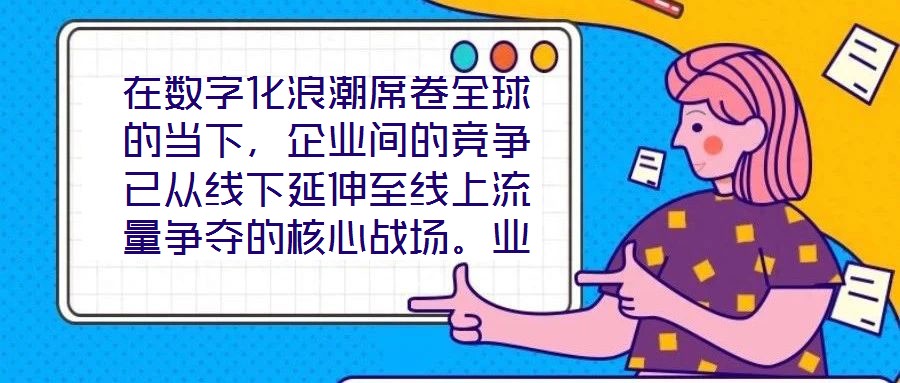 在數(shù)字化浪潮席卷全球的當下，企業(yè)間的競爭已從線下延伸至線上流量爭奪的核心戰(zhàn)場。業(yè)務曝光度與流量規(guī)模直接影響品牌的市場份額與用戶觸達效率，而搜索引擎作為用戶獲取信