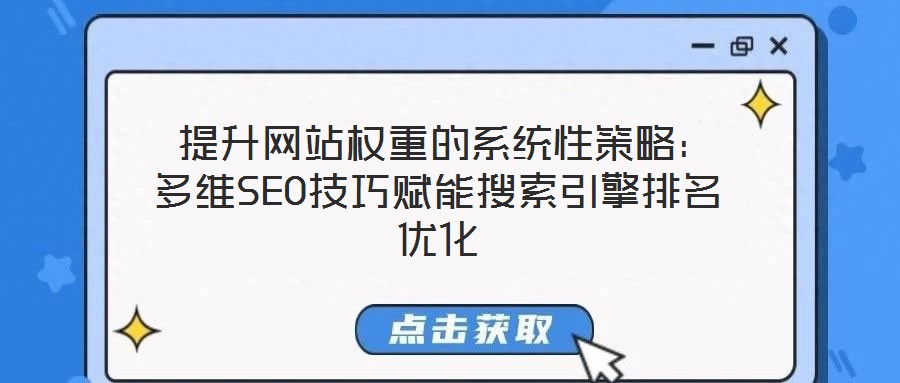  提升網(wǎng)站權(quán)重的系統(tǒng)性策略：多維SEO技巧賦能搜索引擎排名優(yōu)化