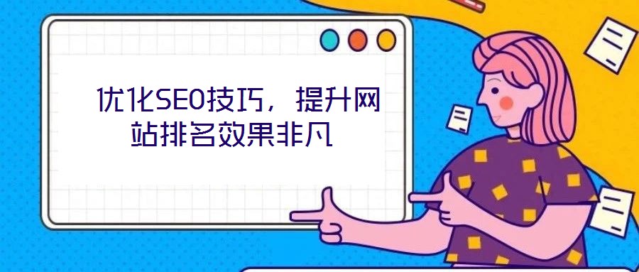  優(yōu)化SEO技巧，提升網站排名效果非凡