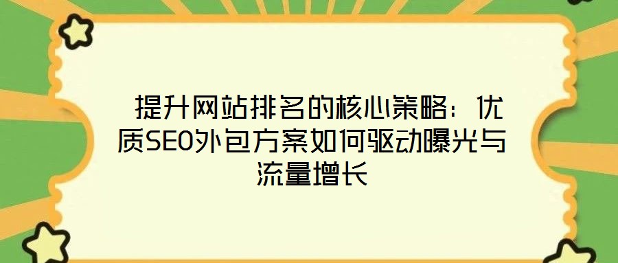  提升網(wǎng)站排名的核心策略：優(yōu)質(zhì)SEO外包方案如何驅(qū)動(dòng)曝光與流量增長