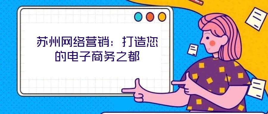 蘇州網(wǎng)絡營銷：打造您的電子商務之都