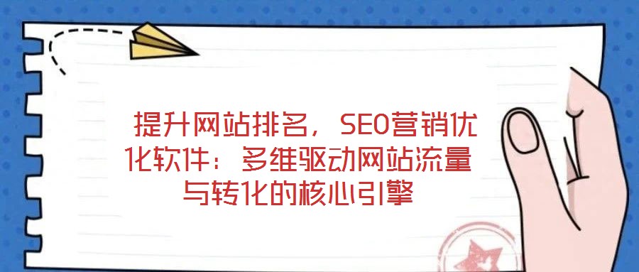  提升網(wǎng)站排名，SEO營銷優(yōu)化軟件：多維驅(qū)動網(wǎng)站流量與轉(zhuǎn)化的核心引擎