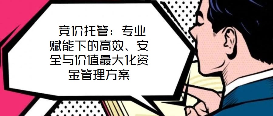  競價托管：專業(yè)賦能下的高效、安全與價值最大化資金管理方案