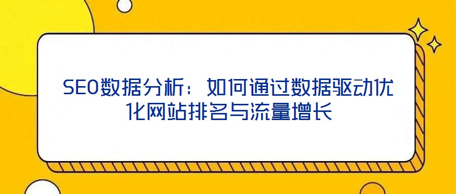 SEO數(shù)據(jù)分析：如何通過數(shù)據(jù)驅(qū)動(dòng)優(yōu)化網(wǎng)站排名與流量增長