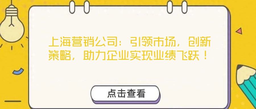 上海營銷公司：引領(lǐng)市場，創(chuàng)新策略，助力企業(yè)實(shí)現(xiàn)業(yè)績飛躍！