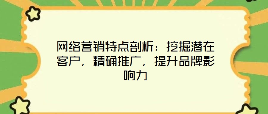 網(wǎng)絡(luò)營銷特點剖析：挖掘潛在客戶，精確推廣，提升品牌影響力