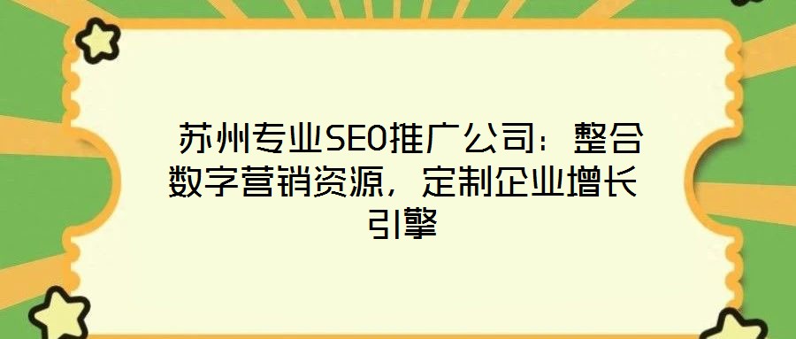  蘇州專(zhuān)業(yè)SEO推廣公司：整合數(shù)字營(yíng)銷(xiāo)資源，定制企業(yè)增長(zhǎng)引擎