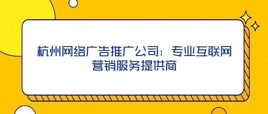 杭州網(wǎng)絡(luò)廣告推廣公司：專(zhuān)業(yè)互聯(lián)網(wǎng)營(yíng)銷(xiāo)服務(wù)提供商