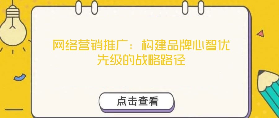 網絡營銷推廣：構建品牌心智優(yōu)先級的戰(zhàn)略路徑