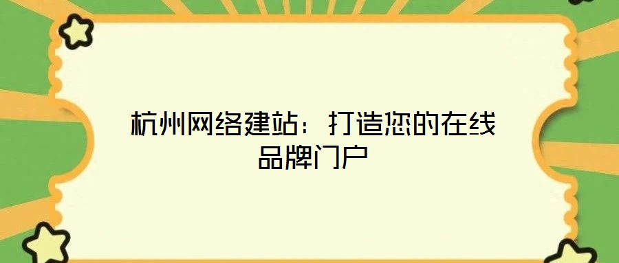 杭州網(wǎng)絡(luò)建站：打造您的在線品牌門戶