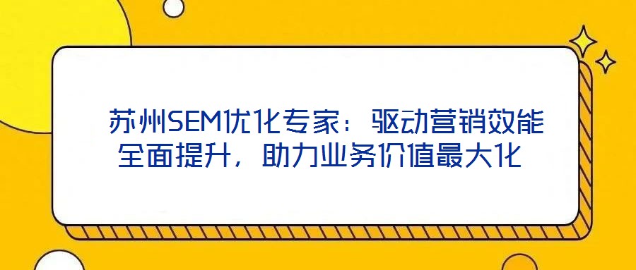  蘇州SEM優(yōu)化專家：驅(qū)動營銷效能全面提升，助力業(yè)務(wù)價值最大化