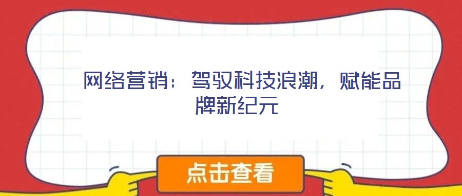  網(wǎng)絡(luò)營(yíng)銷：駕馭科技浪潮，賦能品牌新紀(jì)元