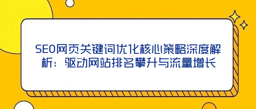 SEO網(wǎng)頁(yè)關(guān)鍵詞優(yōu)化核心策略深度解析：驅(qū)動(dòng)網(wǎng)站排名攀升與流量增長(zhǎng)
