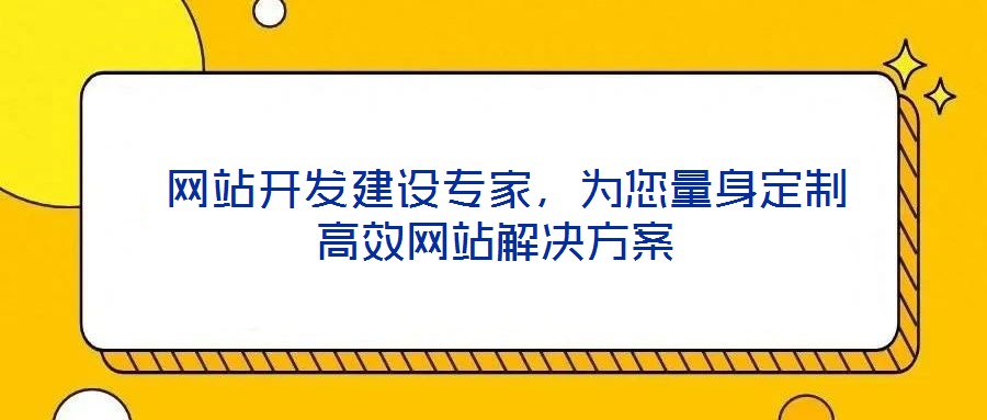  網(wǎng)站開發(fā)建設(shè)專家，為您量身定制高效網(wǎng)站解決方案