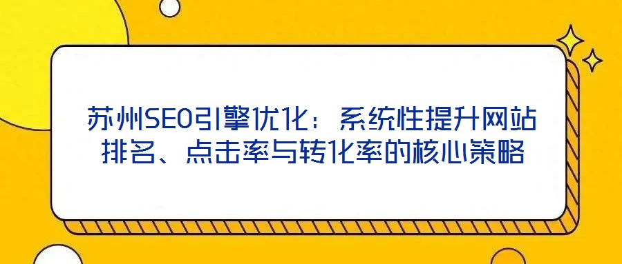 蘇州SEO引擎優(yōu)化：系統(tǒng)性提升網(wǎng)站排名、點(diǎn)擊率與轉(zhuǎn)化率的核心策略