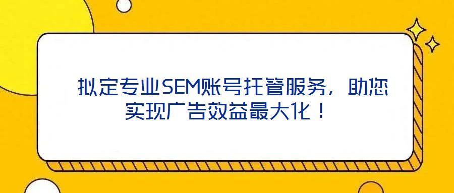  擬定專業(yè)SEM賬號托管服務(wù)，助您實(shí)現(xiàn)廣告效益最大化！