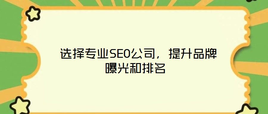  選擇專(zhuān)業(yè)SEO公司，提升品牌曝光和排名