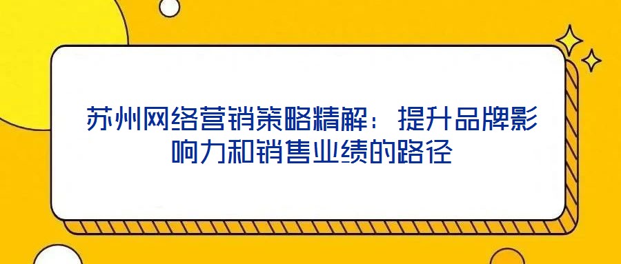 蘇州網(wǎng)絡(luò)營銷策略精解：提升品牌影響力和銷售業(yè)績的路徑