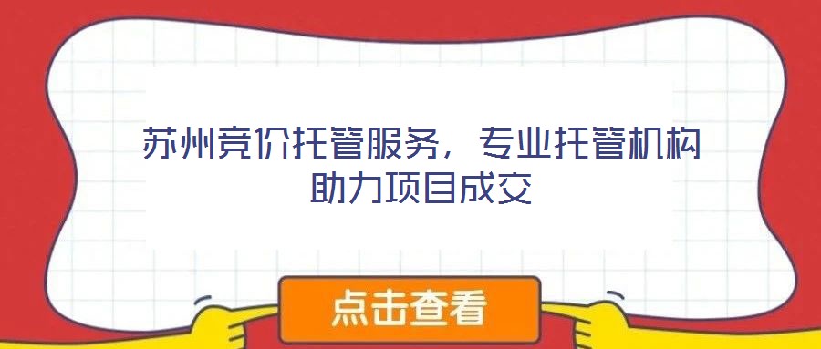 蘇州競價托管服務，專業(yè)托管機構(gòu)助力項目成交